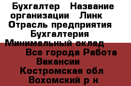 Бухгалтер › Название организации ­ Линк-1 › Отрасль предприятия ­ Бухгалтерия › Минимальный оклад ­ 40 000 - Все города Работа » Вакансии   . Костромская обл.,Вохомский р-н